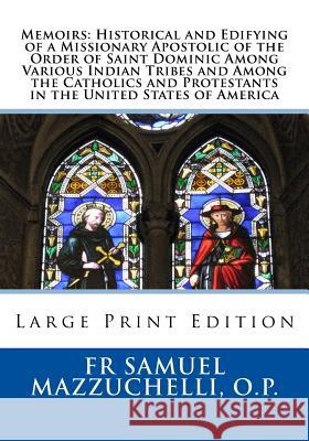 Memoirs: Historical and Edifying of a Missionary Apostolic of the Order of Saint Dominic Among Various Indian Tribes and Among Fr Samuel Mazzuchell Most Rev John Irelan Sister Mary Benedicta Kenned 9781719217156