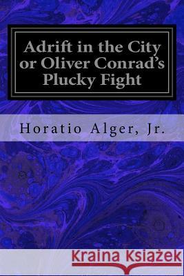 Adrift in the City or Oliver Conrad's Plucky Fight Horatio, Jr. Alger 9781719217170 Createspace Independent Publishing Platform