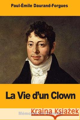 La Vie d'un Clown: Mémoires de Grimaldi Daurand-Forgues, Paul-Emile 9781719219709