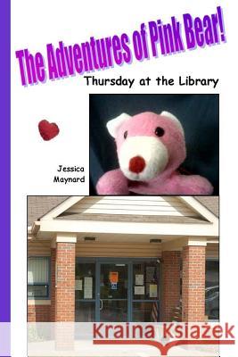 The Adventures of Pink Bear: Thursday at the Library Jessica a. Maynard 9781719223225 Createspace Independent Publishing Platform