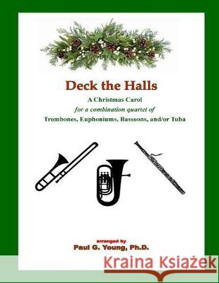 Deck the Halls: for a Combination Quartet of Trombones, Euphoniums, Bassoons, and/or Tuba Young Ph. D., Paul G. 9781719227315 Createspace Independent Publishing Platform