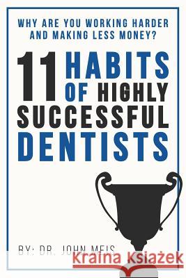 Why Are We Working Harder and Making Less Money?: 11 Habits of Highly Successful Dentists Dr John Meis 9781719228282 Createspace Independent Publishing Platform