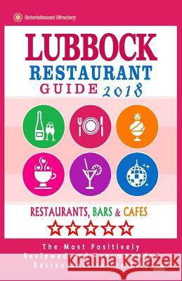 Lubbock Restaurant Guide 2018: Best Rated Restaurants in Lubbock, Texas - Restaurants, Bars and Cafes recommended for Visitors, 2018 Gilmore, Lois T. 9781719232357