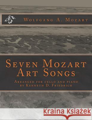 Seven Mozart Art Songs: Arranged for cello and piano by Kenneth D. Friedrich Mozart, Wolfgang Amadeus 9781719232975 Createspace Independent Publishing Platform
