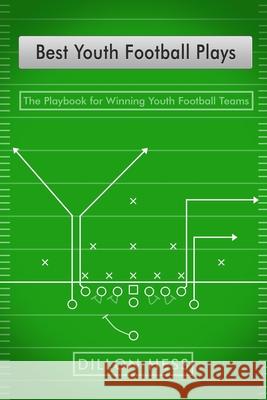 Best Youth Football Plays: The Playbook for Winning Youth Football Teams Dillon Hess 9781719233163 Createspace Independent Publishing Platform