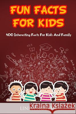 Fun Facts for Kids: 400 Interesting Facts for Kids and Family Linda Nguyen 9781719237697 Createspace Independent Publishing Platform