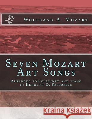 Seven Mozart Art Songs: Arranged for clarinet and piano by Kenneth D. Friedrich Mozart, Wolfgang Amadeus 9781719241915 Createspace Independent Publishing Platform