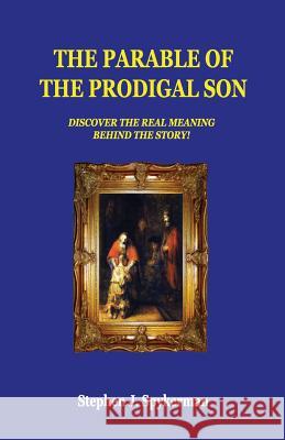 The Parable of The Prodigal Son: Discover The Real Meaning Behind The Story! Stephen J. Spykerman 9781719251976 Createspace Independent Publishing Platform