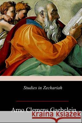 Studies in Zechariah Arno Clemens Gaebelein 9781719252300 Createspace Independent Publishing Platform