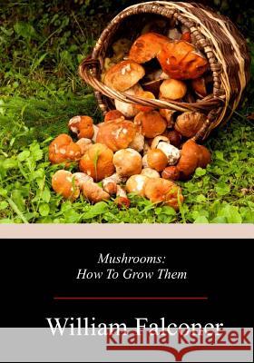 Mushrooms: How To Grow Them William Falconer 9781719254014 Createspace Independent Publishing Platform