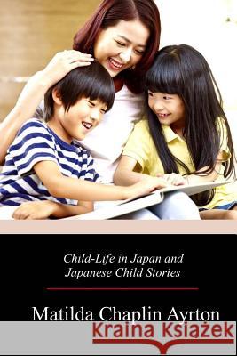 Child-Life in Japan and Japanese Child Stories Matilda Chaplin Ayrton 9781719257268 Createspace Independent Publishing Platform
