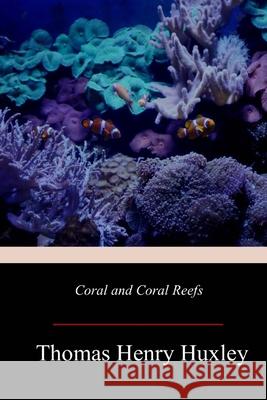 Coral and Coral Reefs Thomas Henry Huxley 9781719257404 Createspace Independent Publishing Platform