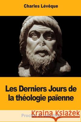 Les Derniers Jours de la théologie païenne: Proclus et son dieu Leveque, Charles 9781719259811 Createspace Independent Publishing Platform