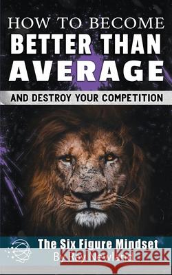 How To Become Better Than Average: And Achieve Anything You Want Newland, Ray 9781719261692 Createspace Independent Publishing Platform