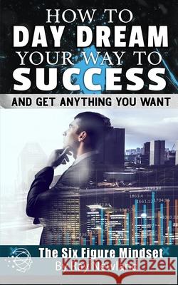 How To Day Dream Your Way To Success!: And Get Anything You Want Newland, Ray 9781719261791 Createspace Independent Publishing Platform