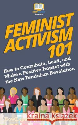 Feminist Activism 101: How to Contribute, Lead, and Make a Positive Impact with the New Feminism Revolution Howexpert                                Megan Hussey 9781719262866