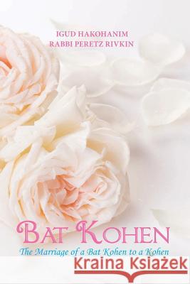 Bat Kohen: The Marriage of a Bat Kohen to a Kohen Rabbi Peretz Rivkin Igud Hakohanim 9781719263108