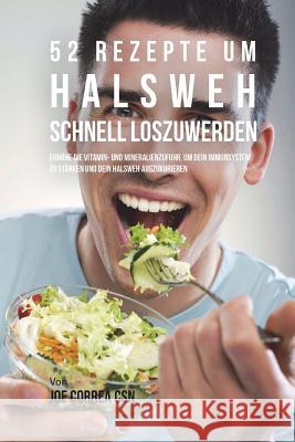 52 Rezepte um Halsweh schnell loszuwerden: Erhöhe die Vitamin- und Mineralienzufuhr, um dein Immunsystem zu stärken und dein Halsweh auszukurieren Correa Csn, Joe 9781719264686 Createspace Independent Publishing Platform