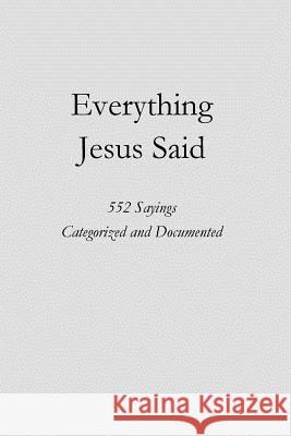 Everything Jesus Said: 552 Sayings Categorized and Documented Steve Ebling 9781719269827 Createspace Independent Publishing Platform