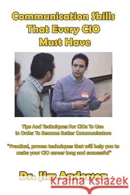 Communication Skills That Every CIO Must Have: Tips And Techniques For CIOs To Use In Order To Become Better Communicators Anderson, Jim 9781719271387 Createspace Independent Publishing Platform
