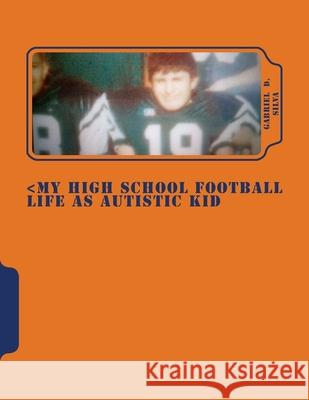 My High School Football Life as Autistic Kid: Dreams to Play in NFL . His Dreams Turn 4 Years of Hell Dealing Segregation, Death My Grandpa, Deal Girl Silva, Gabriel D. 9781719274357 Createspace Independent Publishing Platform