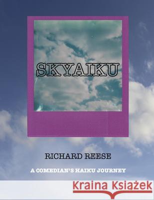 Skyaiku: A Comedian's Haiku Journey Richard Reese 9781719281867 Createspace Independent Publishing Platform