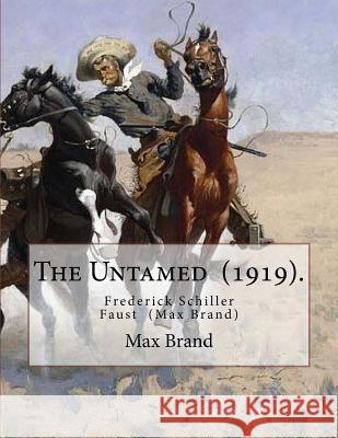 The Untamed (1919). By: Max Brand: Frederick Schiller Faust (May 29, 1892 - May 12, 1944) was an American author known primarily for his thoug Brand, Max 9781719284844 Createspace Independent Publishing Platform
