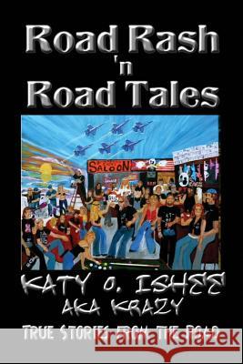 Road Rash 'n Road Tales: True Stories from the Road Katy O. Ishee 9781719291484 Createspace Independent Publishing Platform