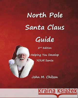 North Pole Santa Claus Guide: Helping You Develop YOUR Santa Chilson, John M. 9781719298254 Createspace Independent Publishing Platform