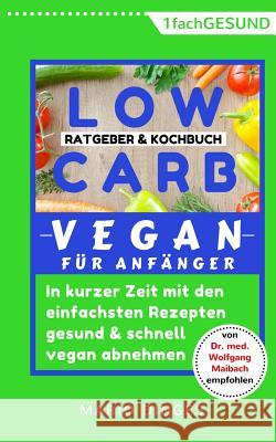 Low Carb Vegan für Anfänger: In kurzer Zeit mit den einfachsten Rezepten gesund und schnell vegan abnehmen. Ratgeber und Kochbuch in einem, inkl. A Dinges, Mario 9781719299008 Createspace Independent Publishing Platform