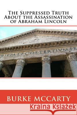 The Suppressed Truth About the Assassination of Abraham Lincoln McCarty, Burke 9781719300681 Createspace Independent Publishing Platform