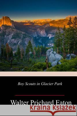 Boy Scouts in Glacier Park Walter Prichard Eaton 9781719303415 Createspace Independent Publishing Platform