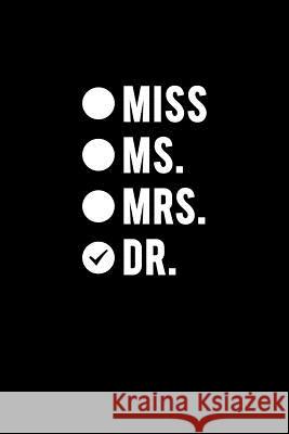 Miss Ms. Mrs. Dr.: Funny doctor gag gifts. For doctor appreciation or doctorate graduation or doctors day gifts for women I. Live to Journal 9781719307222 Createspace Independent Publishing Platform
