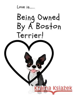 Love is...Being Owned By A Boston Terrier Grubby Pawz 9781719308311 Createspace Independent Publishing Platform