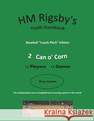 HM Rigsby's Baseball Scorebook - Coach Pitch Edition - 2 Can o' Corn - 15 gms Rigsby, Max 9781719315609 Createspace Independent Publishing Platform