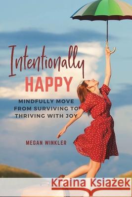 Intentionally Happy: Move from Surviving to Thriving with Joy Megan Winkler 9781719316484