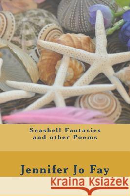 Seashell Fantasies and other Poems Fay, Jennifer Jo 9781719316934 Createspace Independent Publishing Platform