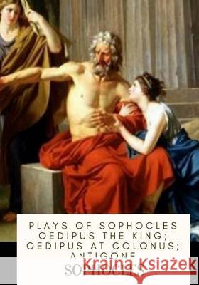 Plays of Sophocles Oedipus the King; Oedipus at Colonus; Antigone Sophocles                                Francis Storr 9781719318044 Createspace Independent Publishing Platform