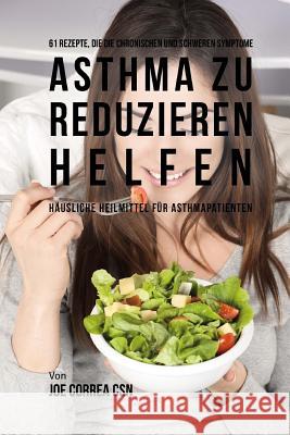61 Rezepte, die die chronischen und schweren Symptome von Asthma zu reduzieren helfen: Häusliche Heilmittel für Asthmapatienten Correa Csn, Joe 9781719319416 Createspace Independent Publishing Platform