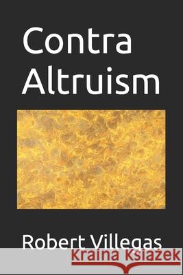 Contra Altruism Robert Villegas 9781719321907 Createspace Independent Publishing Platform