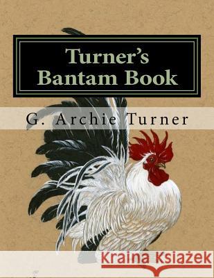 Turner's Bantam Book: Game and Ornamental Bantam Chickens G. Archie Turner Jackson Chambers 9781719346948 Createspace Independent Publishing Platform