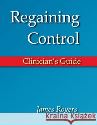 Regaining Control: Clinician's Guide James E. Rogers 9781719352475 Createspace Independent Publishing Platform