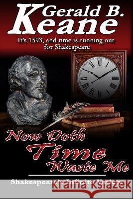 Now Doth Time Waste Me: Shakespeare's Infinite Variety Gerald B. Keane 9781719352550 Createspace Independent Publishing Platform