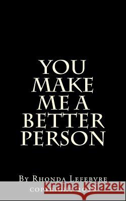 You make me a better person Lefebvre, Rhonda Ann 9781719355483