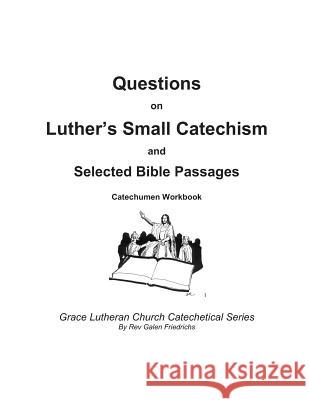 Questions on Luther's Small Catechism and Selected Bible Passages: Catechumen Workbook Galen Friedrichs 9781719355797 Createspace Independent Publishing Platform