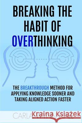 Breaking The Habit of Overthinking: The Breakthrough Method for Applying Knowledge Sooner and Taking Aligned Action Faster Hall, Carla Wynn 9781719356121