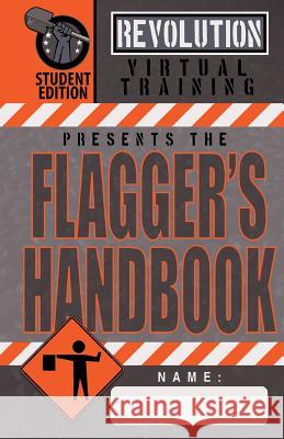 Flagger's Handbook, Student Edition: The same Revolution Virtual Training flagger's handbook based on the current MUTCD but with grayscale illustratio Moon, Jason 9781719358101 Createspace Independent Publishing Platform