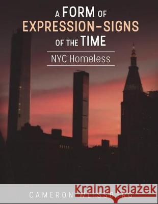 A Form of Expression- Signs of The Time: NYC Homeless Weissberg, Alana Rose 9781719359207 Createspace Independent Publishing Platform