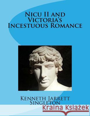 Nicu II and Victoria's Incestuous Romance Singleton, Kenneth Jarrett 9781719359320