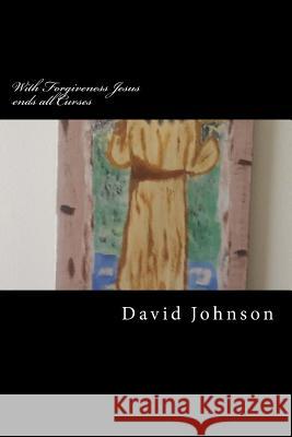 With Forgiveness Jesus ends all Curses David Christopher Johnson 9781719360760